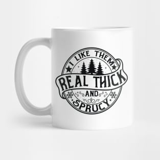 I Like Them Real Thick and Sprucy Shirt, Funny Christmas Mug